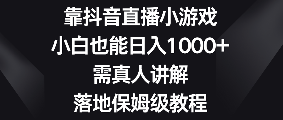 图片[1]-靠抖音直播小游戏，小白也能日入1000+，需真人讲解，落地保姆级教程-锦晨科技网