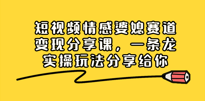 图片[1]-短视频情感婆媳赛道变现分享课，一条龙实操玩法分享给你 - 智识科技网-智识科技网