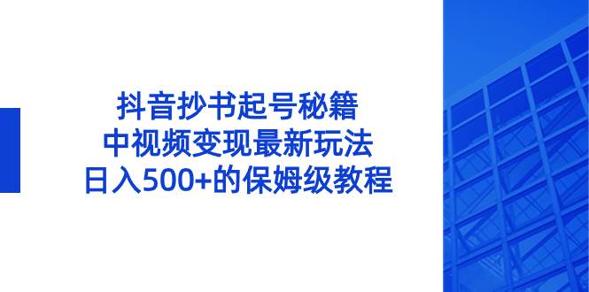 抖音抄书起号秘籍，中视频变现最新玩法，日入500 的保姆级教程！-锦晨科技网