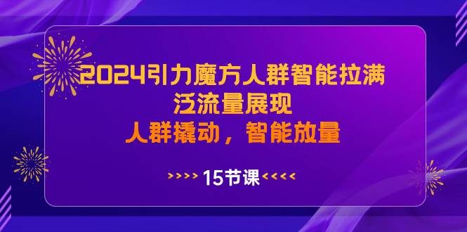 2024引力魔方人群智能拉满，泛流量展现，人群撬动，智能放量-锦晨科技网